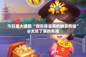今日重大通报“微乐保皇真的确实有挂”@太坑了真的有挂