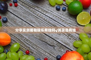 分享实测葡萄娱乐有挂吗√其实是有挂