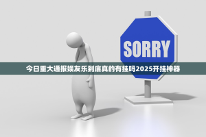 今日重大通报娱友乐到底真的有挂吗2025开挂神器
