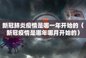新冠肺炎疫情是哪一年开始的（新冠疫情是哪年哪月开始的）