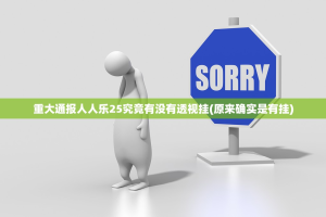 重大通报人人乐25究竟有没有透视挂(原来确实是有挂)