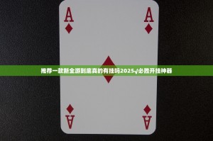 推荐一款新全游到底真的有挂吗2025√必胜开挂神器