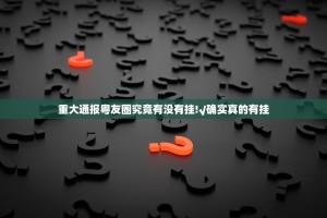重大通报粤友圈究竟有没有挂!√确实真的有挂