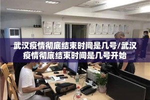 武汉疫情彻底结束时间是几号/武汉疫情彻底结束时间是几号开始