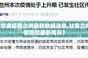 【甘肃疫情兰州最新数据消息,甘肃兰州疫情防控最新情况】