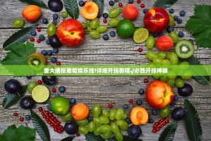 重大通报葡萄娱乐挂!详细开挂教程√必胜开挂神器