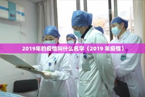 2019年的疫情叫什么名字（2019 年疫情）