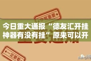 今日重大通报“德友汇开挂神器有没有挂”原来可以开挂
