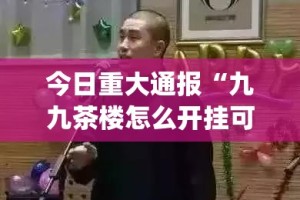 今日重大通报“九九茶楼怎么开挂可以开挂吗”(真的有挂)-知乎