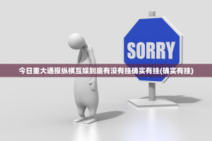 今日重大通报纵横互娱到底有没有挂确实有挂(确实有挂)