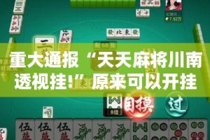 重大通报“天天麻将川南透视挂!”原来可以开挂