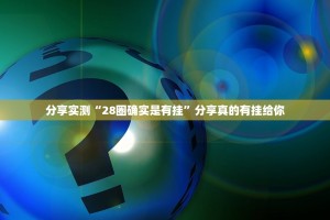 分享实测“28圈确实是有挂”分享真的有挂给你