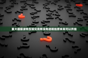 重大通报波特互娱究竟有没有透视挂原来真可以开挂