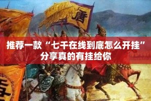 推荐一款“七千在线到底怎么开挂”分享真的有挂给你