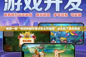 推荐一款“快玩炸翻天首次怎么开挂呢”@太坑了真的有挂
