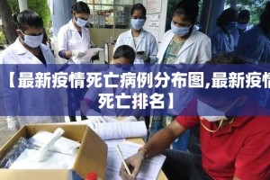 【最新疫情死亡病例分布图,最新疫情死亡排名】