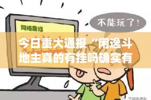 今日重大通报“闲逸斗地主真的有挂吗确实有挂”(确实有挂)