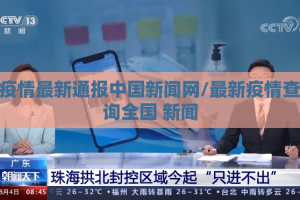 疫情最新通报中国新闻网/最新疫情查询全国 新闻