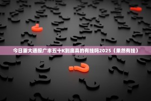 今日重大通报广丰五十K到底真的有挂吗2025（果然有挂）
