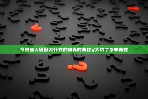 今日重大通报云扑克的确真的有挂√太坑了原来有挂
