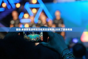 重磅.来袭新全游有挂没有其实是有挂√太坑了原来有挂