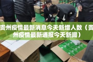 贵州疫情最新消息今天新增人数（贵州疫情最新通报今天新闻）