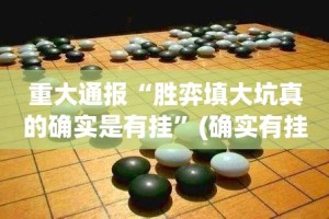 重大通报“胜弈填大坑真的确实是有挂”(确实有挂)