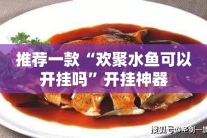 推荐一款“欢聚水鱼可以开挂吗”开挂神器