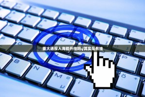 重大通报人海能开挂吗√其实是有挂