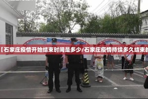 【石家庄疫情开始结束时间是多少/石家庄疫情持续多久结束的】