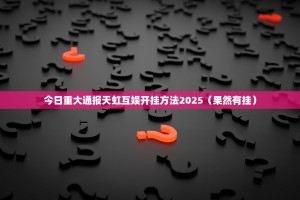 今日重大通报天虹互娱开挂方法2025（果然有挂）