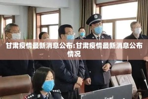 甘肃疫情最新消息公布:甘肃疫情最新消息公布情况