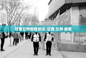 甘肃兰州疫情状况:甘肃 兰州 疫情