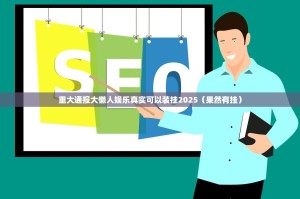重大通报大懒人娱乐真实可以装挂2025（果然有挂）
