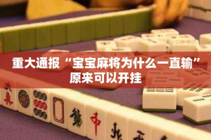 重大通报“宝宝麻将为什么一直输”原来可以开挂
