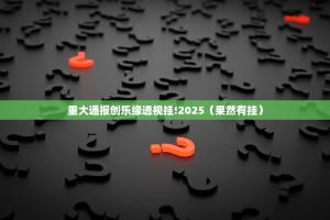 重大通报创乐缘透视挂!2025（果然有挂）