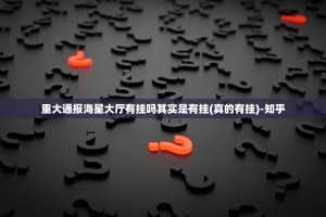 重大通报海星大厅有挂吗其实是有挂(真的有挂)-知乎