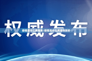 疫情是什么病毒来/疫情是什么病毒导致的