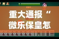 重大通报“微乐保皇怎样开挂”(确实有挂)