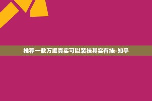 推荐一款万顺真实可以装挂其实有挂-知乎