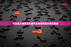 今日重大通报百乐盟究竟有挂吗其实确实有挂
