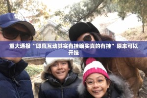 重大通报“即赢互动其实有挂确实真的有挂”原来可以开挂