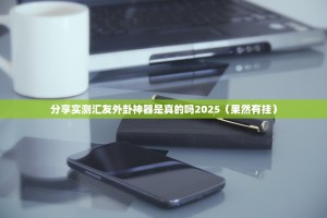 分享实测汇友外卦神器是真的吗2025（果然有挂）