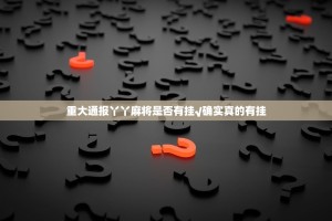 重大通报丫丫麻将是否有挂√确实真的有挂