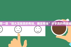 推荐一款“锋火互娱真的有挂，确实有挂”分享真的有挂给你