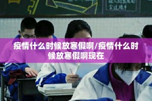 疫情什么时候放寒假啊/疫情什么时候放寒假啊现在