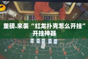 重磅.来袭“红龙扑克怎么开挂”开挂神器