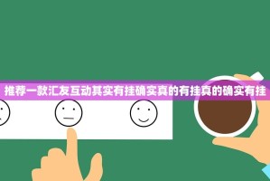 推荐一款汇友互动其实有挂确实真的有挂真的确实有挂