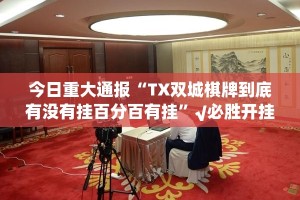 今日重大通报“TX双城棋牌到底有没有挂百分百有挂”√必胜开挂神器