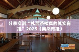 分享实测“扎西茶楼真的其实有挂”2025（果然有挂）